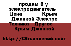 продам б.у. электродвигатель › Цена ­ 4 000 - Крым, Джанкой Электро-Техника » Другое   . Крым,Джанкой